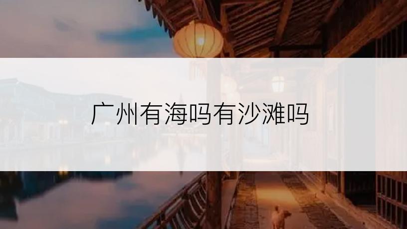 广州有海吗有沙滩吗