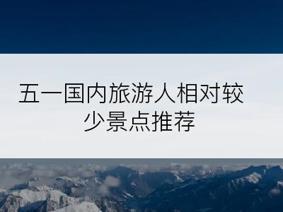 五一国内旅游人相对较少景点推荐