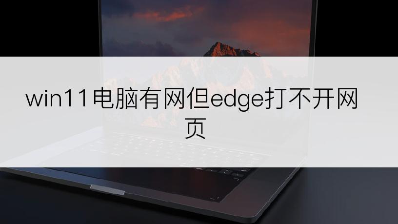 win11电脑有网但edge打不开网页