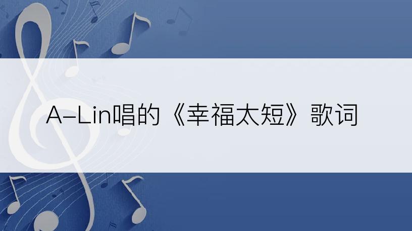 A-Lin唱的《幸福太短》歌词