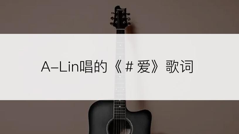 A-Lin唱的《＃爱》歌词