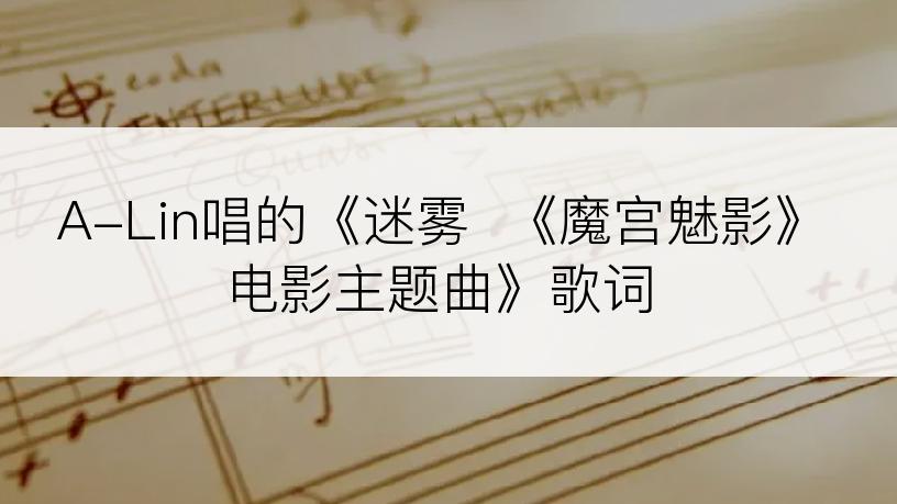 A-Lin唱的《迷雾  《魔宫魅影》电影主题曲》歌词