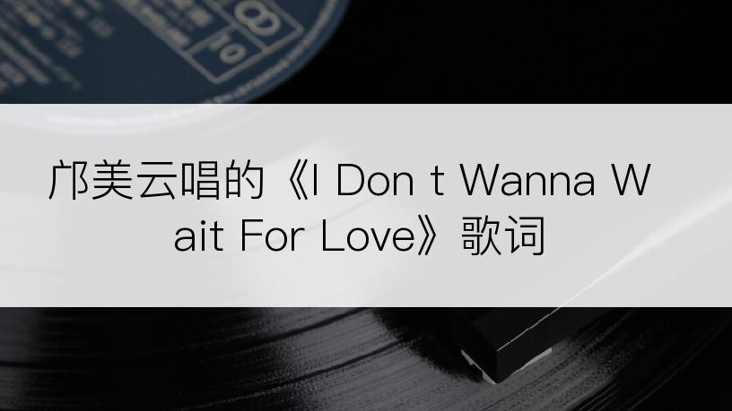 邝美云唱的《I Don t Wanna Wait For Love》歌词