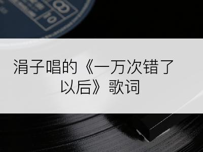 涓子唱的《一万次错了以后》歌词