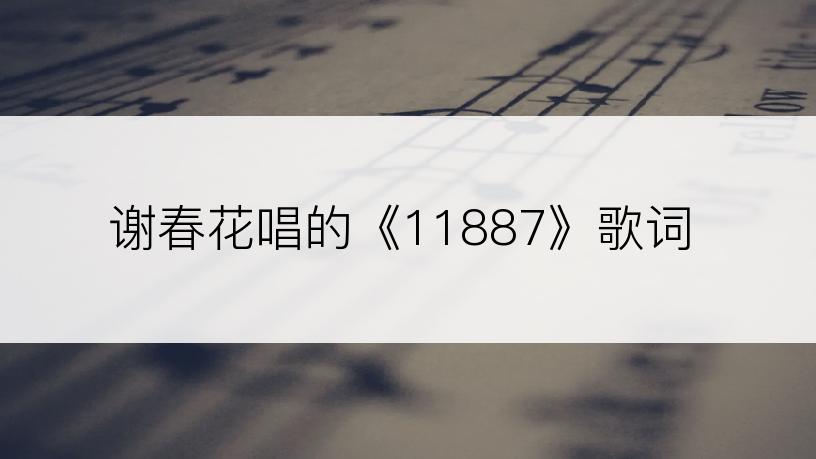 谢春花唱的《11887》歌词