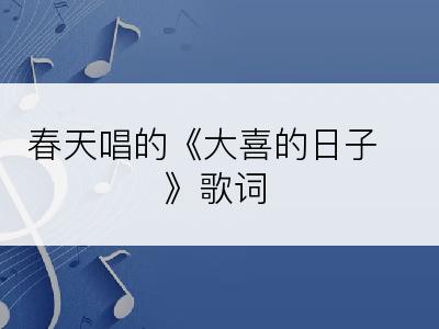 春天唱的《大喜的日子》歌词