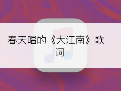 春天唱的《大江南》歌词