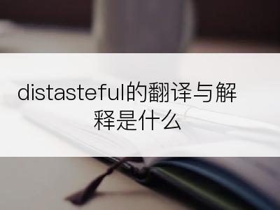 distasteful的翻译与解释是什么