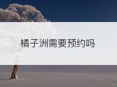 橘子洲需要预约吗