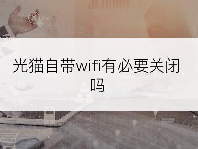 光猫自带wifi有必要关闭吗