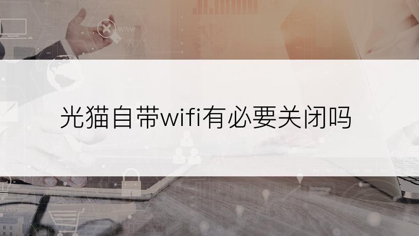 光猫自带wifi有必要关闭吗