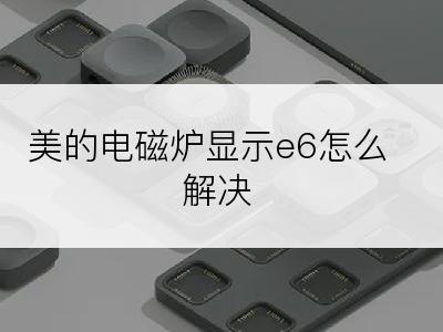 美的电磁炉显示e6怎么解决