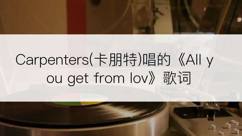 Carpenters(卡朋特)唱的《All you get from lov》歌词