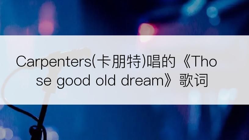 Carpenters(卡朋特)唱的《Those good old dream》歌词