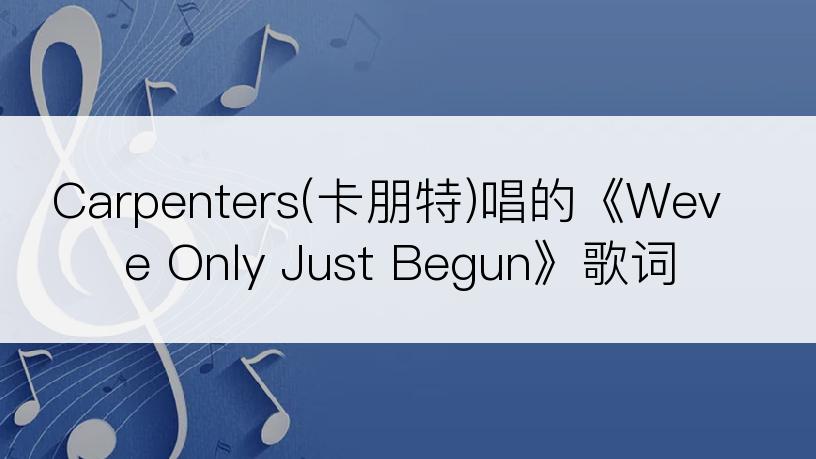 Carpenters(卡朋特)唱的《Weve Only Just Begun》歌词