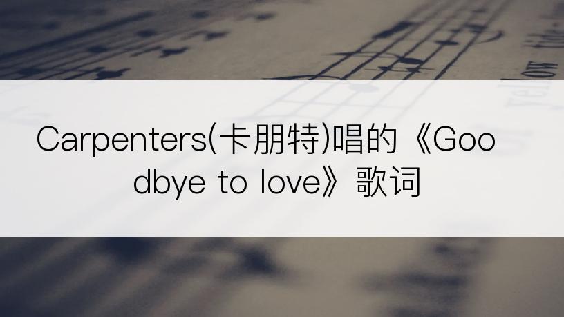 Carpenters(卡朋特)唱的《Goodbye to love》歌词