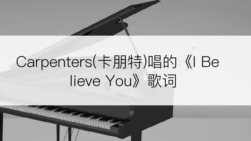 Carpenters(卡朋特)唱的《I Believe You》歌词