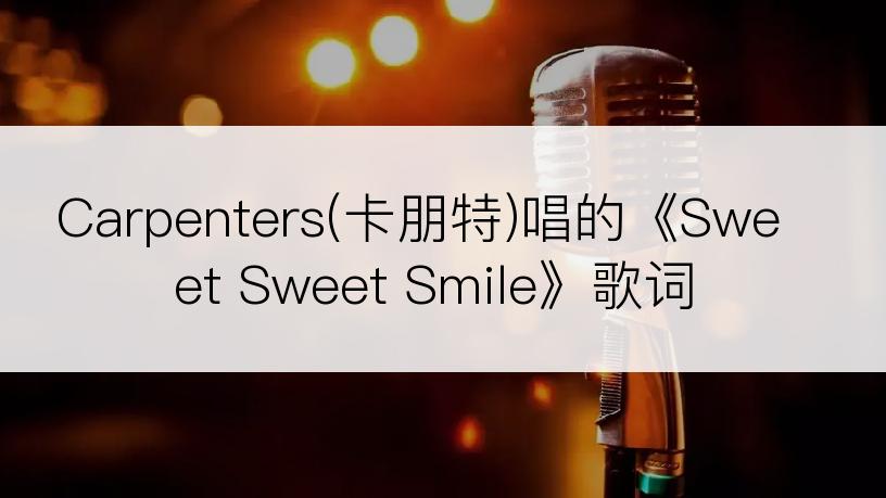 Carpenters(卡朋特)唱的《Sweet Sweet Smile》歌词