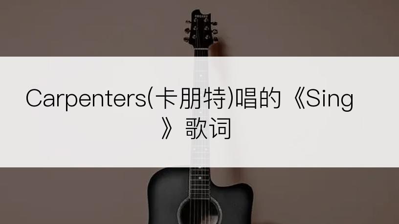 Carpenters(卡朋特)唱的《Sing》歌词