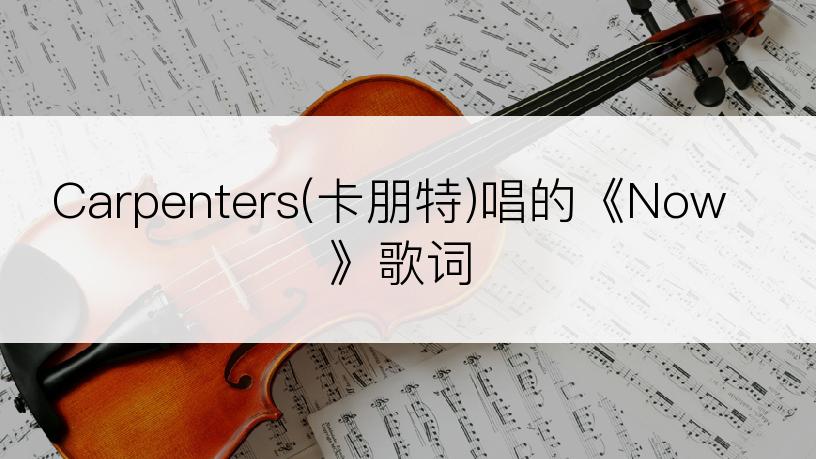 Carpenters(卡朋特)唱的《Now》歌词