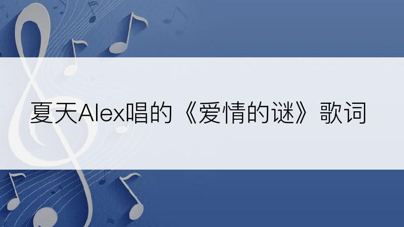 夏天Alex唱的《爱情的谜》歌词