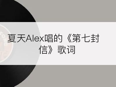 夏天Alex唱的《第七封信》歌词