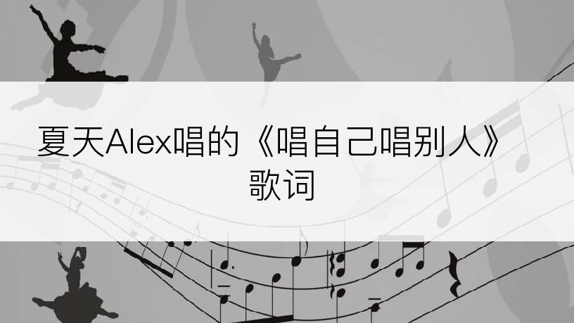 夏天Alex唱的《唱自己唱别人》歌词