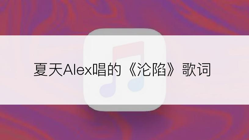 夏天Alex唱的《沦陷》歌词