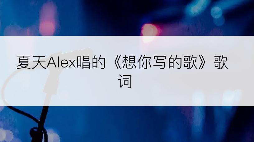 夏天Alex唱的《想你写的歌》歌词