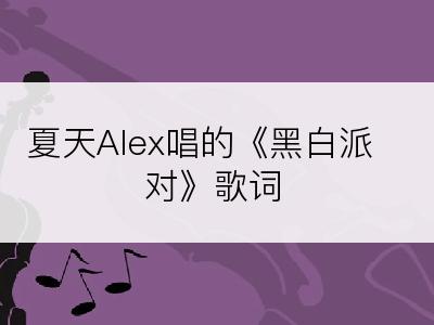 夏天Alex唱的《黑白派对》歌词