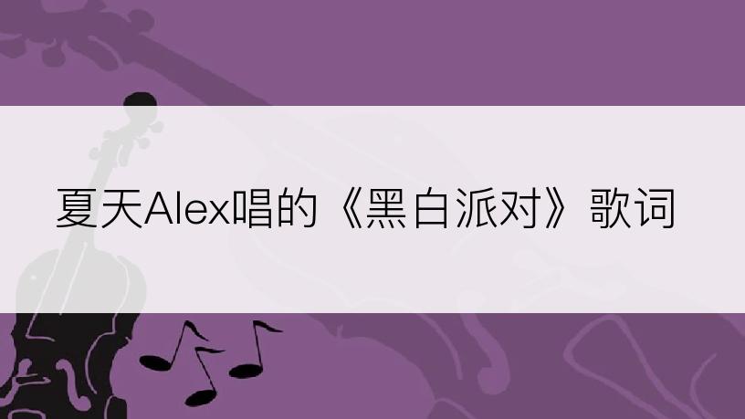 夏天Alex唱的《黑白派对》歌词