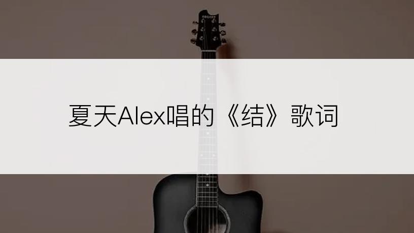 夏天Alex唱的《结》歌词