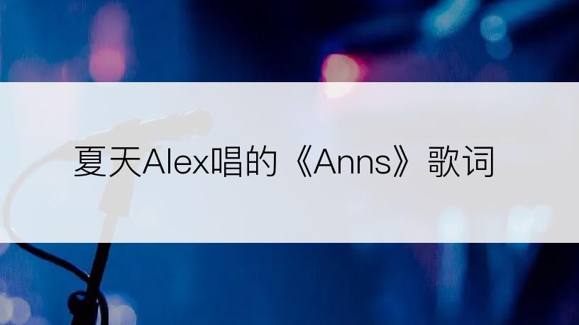 夏天Alex唱的《Anns》歌词