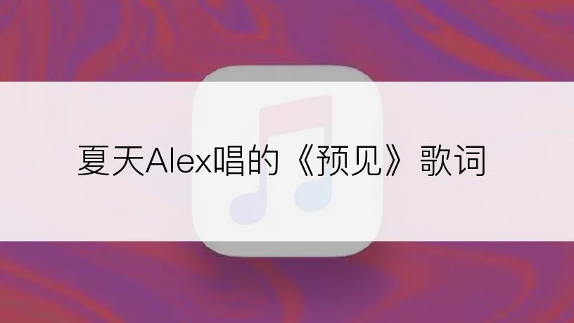 夏天Alex唱的《预见》歌词