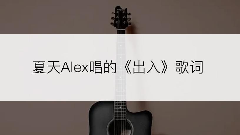 夏天Alex唱的《出入》歌词