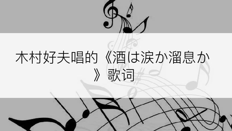 木村好夫唱的《酒は涙か溜息か》歌词