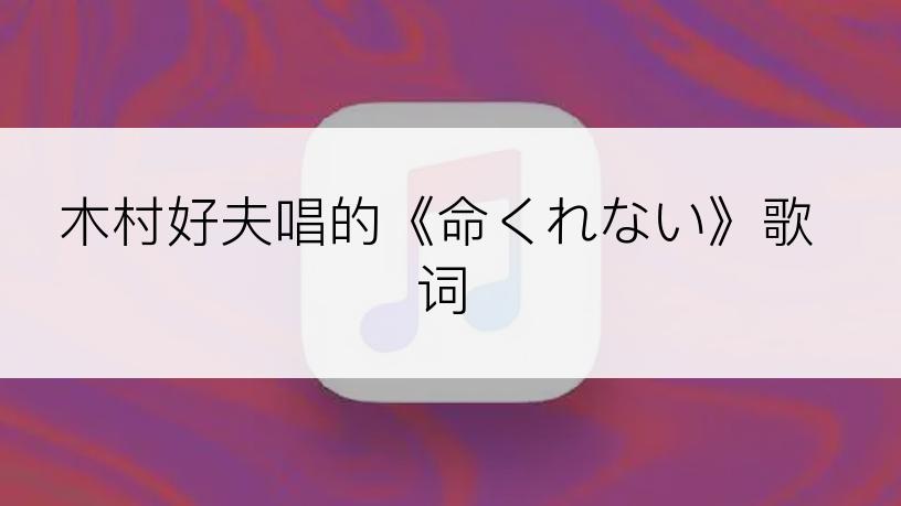 木村好夫唱的《命くれない》歌词