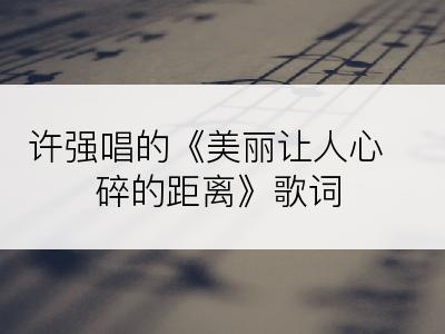 许强唱的《美丽让人心碎的距离》歌词