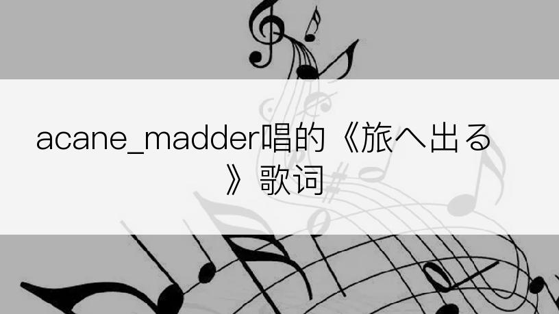 acane_madder唱的《旅へ出る》歌词