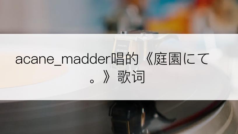 acane_madder唱的《庭園にて。》歌词