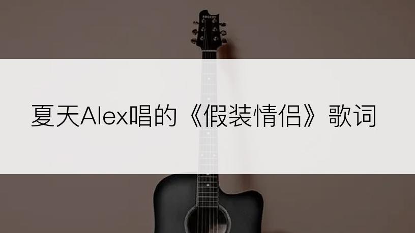 夏天Alex唱的《假装情侣》歌词