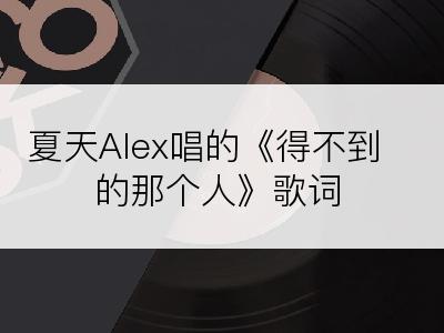 夏天Alex唱的《得不到的那个人》歌词