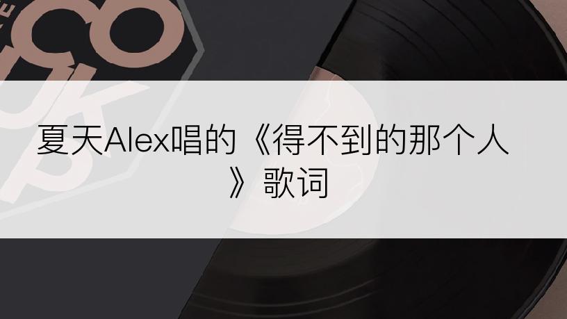 夏天Alex唱的《得不到的那个人》歌词