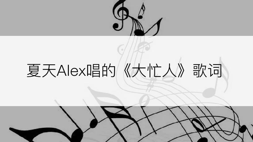 夏天Alex唱的《大忙人》歌词