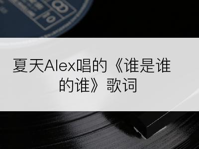 夏天Alex唱的《谁是谁的谁》歌词