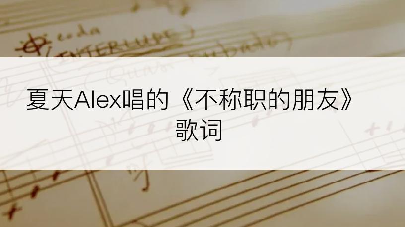 夏天Alex唱的《不称职的朋友》歌词