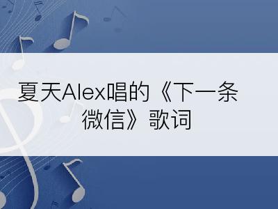 夏天Alex唱的《下一条微信》歌词