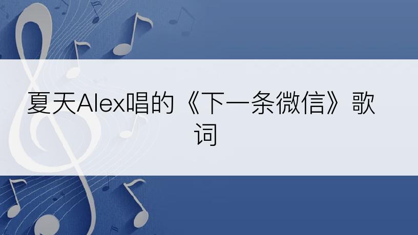 夏天Alex唱的《下一条微信》歌词