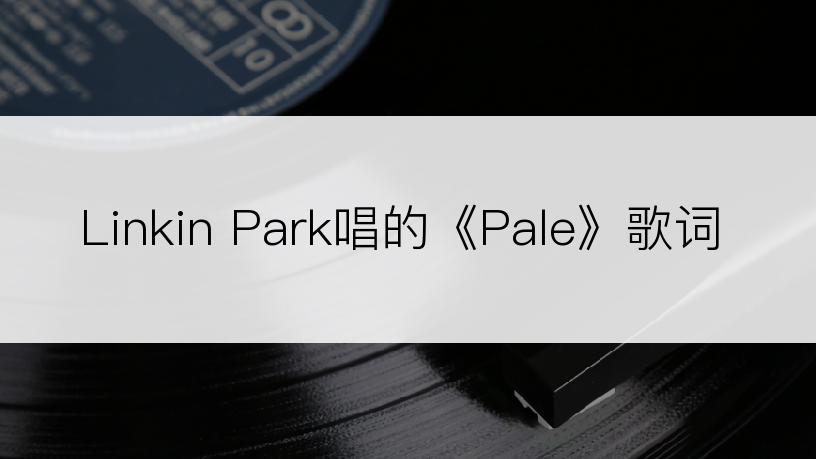 Linkin Park唱的《Pale》歌词