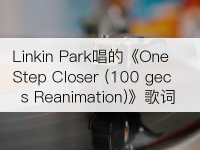 Linkin Park唱的《One Step Closer (100 gecs Reanimation)》歌词